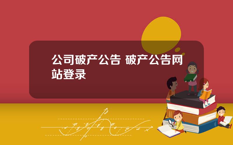 公司破产公告 破产公告网站登录